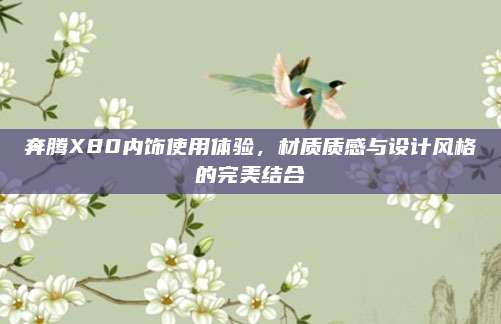 奔腾X80内饰使用体验,材质质感与设计风格的完美结合