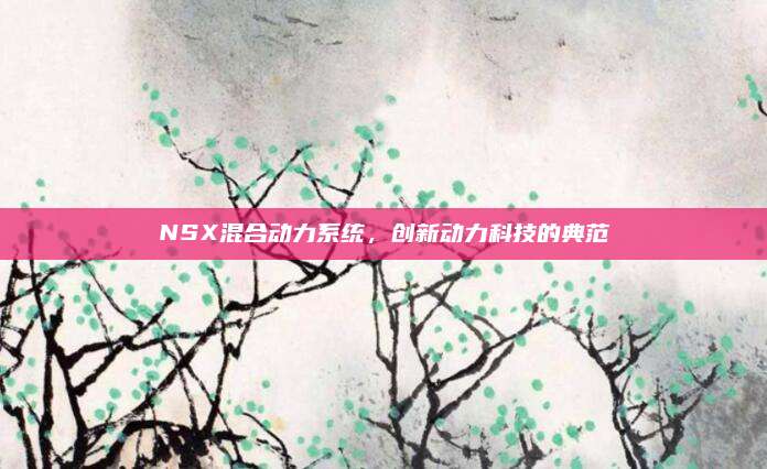 NSX混合动力系统，创新动力科技的典范