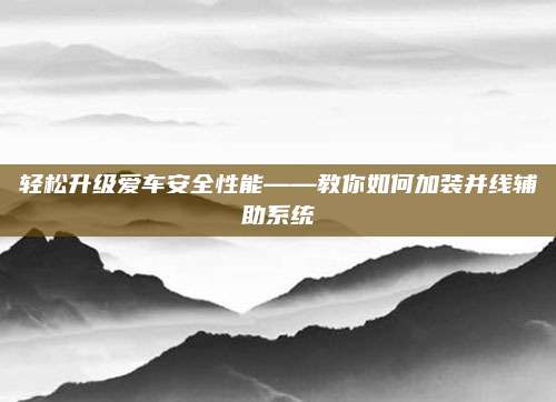轻松升级爱车安全性能——教你如何加装并线辅助系统