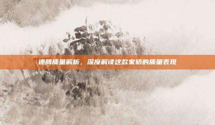 速腾质量解析,深度解读这款家轿的质量表现