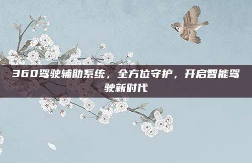360驾驶辅助系统，全方位守护，开启智能驾驶新时代