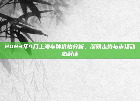 2023年4月上海车牌价格分析,涨跌走势与市场动态解读
