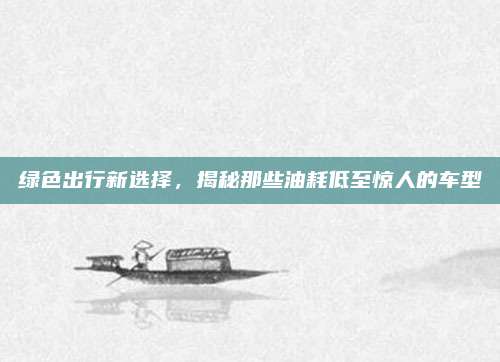 绿色出行新选择,揭秘那些油耗低至惊人的车型