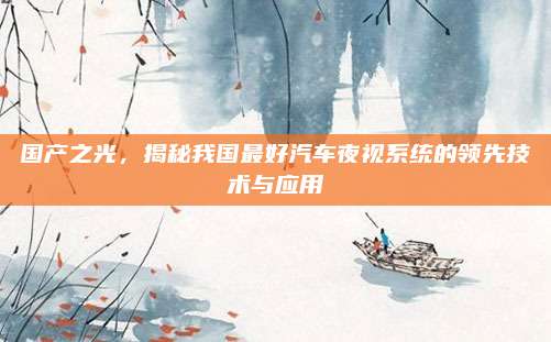 国产之光,揭秘我国最好汽车夜视系统的领先技术与应用