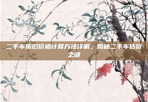 二手车折旧价格计算方法详解,揭秘二手车估价之谜