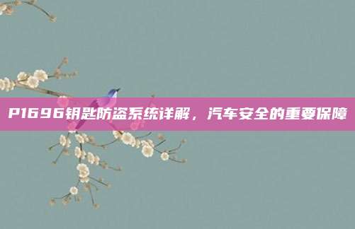 P1696钥匙防盗系统详解，汽车安全的重要保障