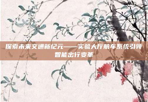 探索未来交通新纪元——实验大厅航车系统引领智能出行变革