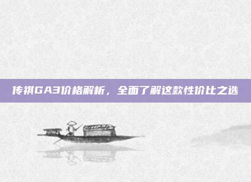 传祺GA3价格解析，全面了解这款性价比之选