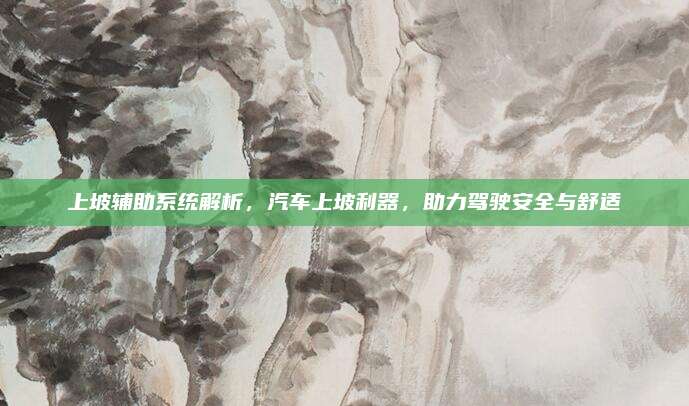 上坡辅助系统解析，汽车上坡利器，助力驾驶安全与舒适