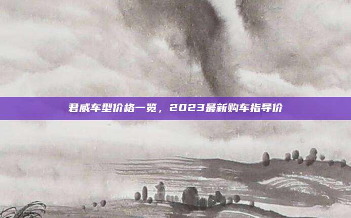 君威车型价格一览，2023最新购车指导价