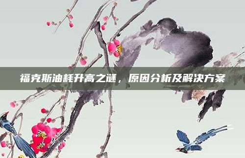 福克斯油耗升高之谜，原因分析及解决方案