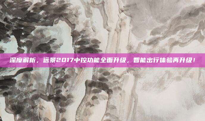 深度解析，远景2017中控功能全面升级，智能出行体验再升级！
