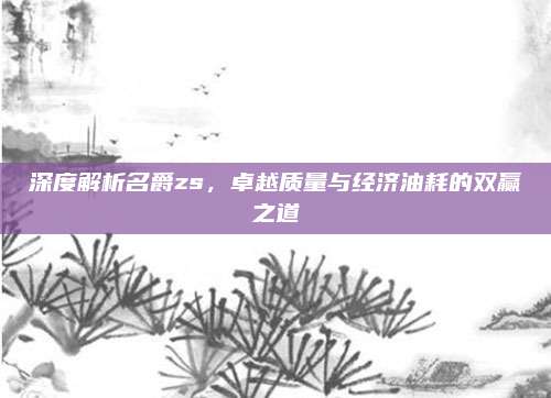 深度解析名爵zs，卓越质量与经济油耗的双赢之道