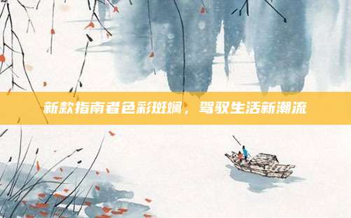 新款指南者色彩斑斓，驾驭生活新潮流