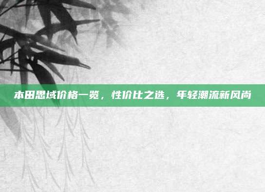 本田思域价格一览，性价比之选，年轻潮流新风尚