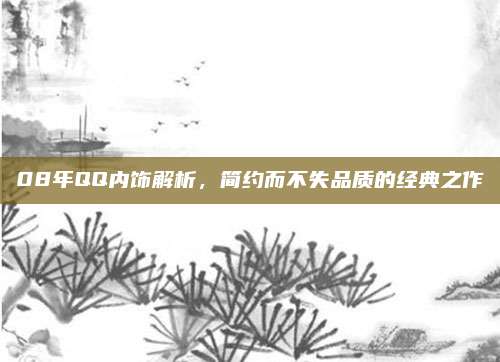 08年QQ内饰解析，简约而不失品质的经典之作