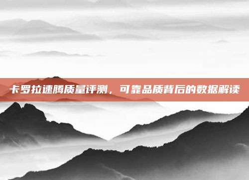 卡罗拉速腾质量评测，可靠品质背后的数据解读