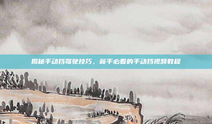 揭秘手动挡驾驶技巧，新手必看的手动挡视频教程