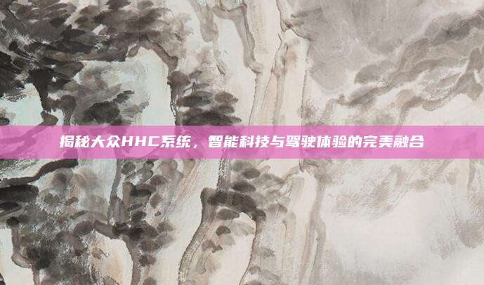 揭秘大众HHC系统，智能科技与驾驶体验的完美融合