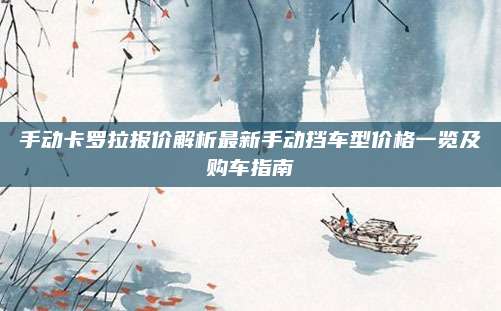 手动卡罗拉报价解析最新手动挡车型价格一览及购车指南