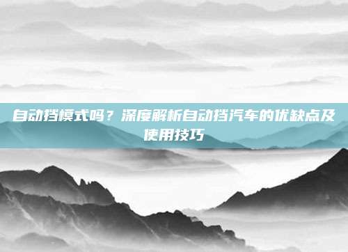 自动挡模式吗？深度解析自动挡汽车的优缺点及使用技巧