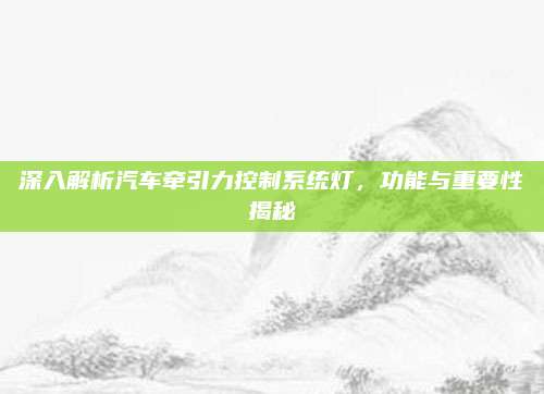 深入解析汽车牵引力控制系统灯，功能与重要性揭秘