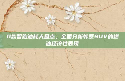 11款智跑油耗大盘点，全面分析韩系SUV的燃油经济性表现