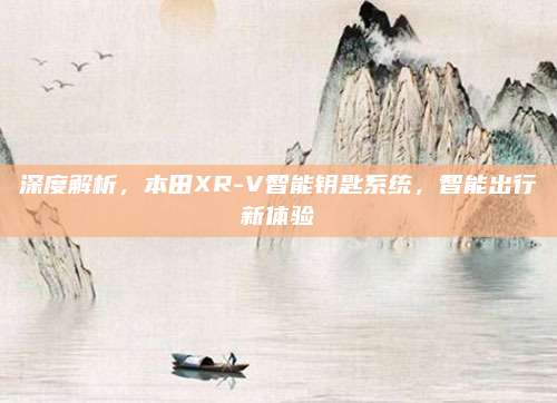 深度解析，本田XR-V智能钥匙系统，智能出行新体验