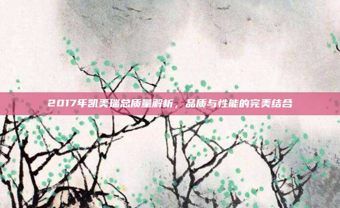 2017年凯美瑞总质量解析,品质与性能的完美结合