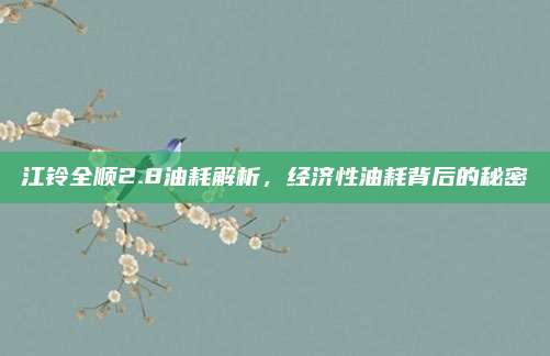 江铃全顺2.8油耗解析,经济性油耗背后的秘密