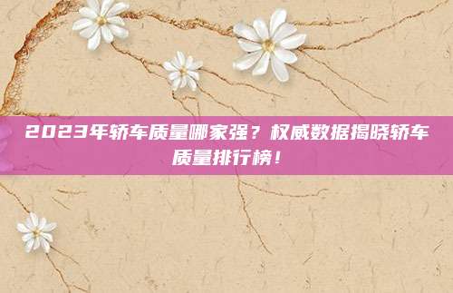 2023年轿车质量哪家强?权威数据揭晓轿车质量排行榜!
