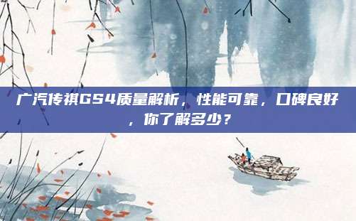 广汽传祺GS4质量解析，性能可靠，口碑良好，你了解多少？