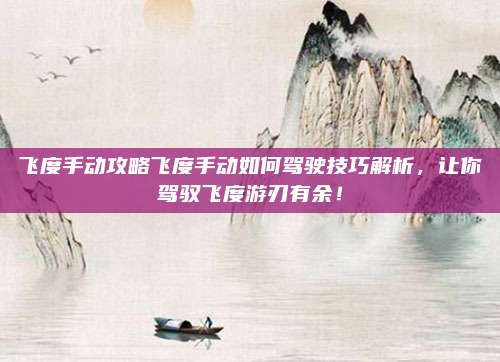 飞度手动攻略飞度手动如何驾驶技巧解析，让你驾驭飞度游刃有余！