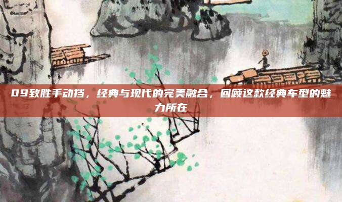 09致胜手动挡，经典与现代的完美融合，回顾这款经典车型的魅力所在