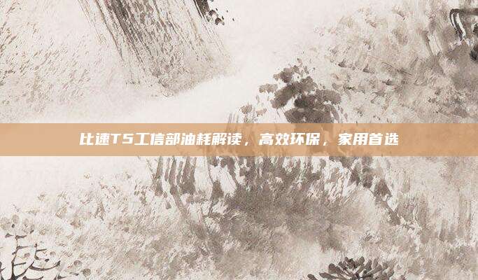 比速T5工信部油耗解读，高效环保，家用首选