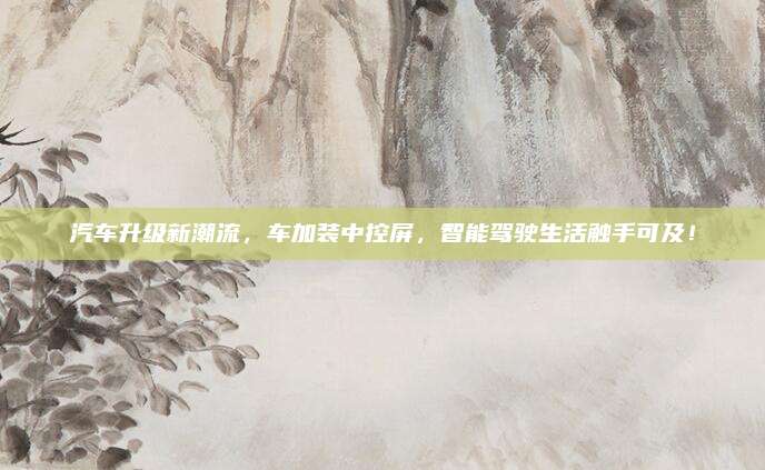 汽车升级新潮流,车加装中控屏,智能驾驶生活触手可及!