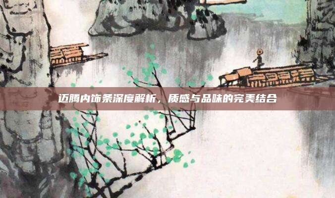 迈腾内饰条深度解析，质感与品味的完美结合