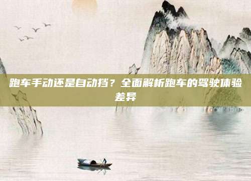 跑车手动还是自动挡？全面解析跑车的驾驶体验差异