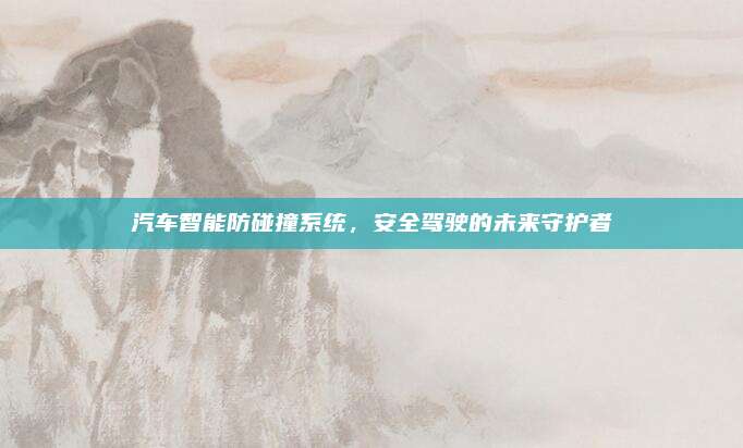 汽车智能防碰撞系统，安全驾驶的未来守护者