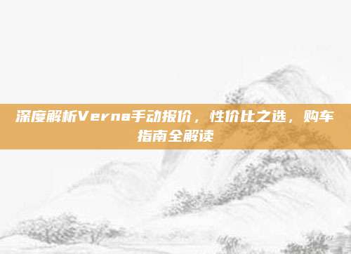 深度解析Verna手动报价，性价比之选，购车指南全解读