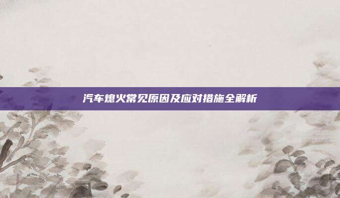 汽车熄火常见原因及应对措施全解析