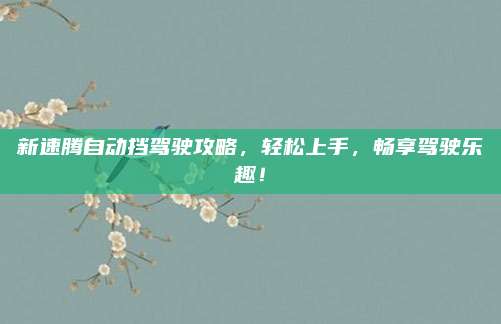 新速腾自动挡驾驶攻略，轻松上手，畅享驾驶乐趣！