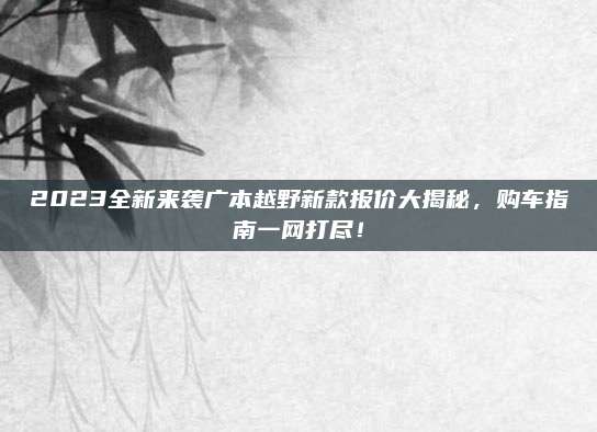 2023全新来袭广本越野新款报价大揭秘,购车指南一网打尽!