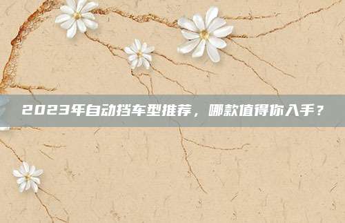 2023年自动挡车型推荐，哪款值得你入手？