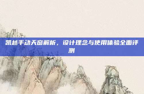 凯越手动天窗解析，设计理念与使用体验全面评测