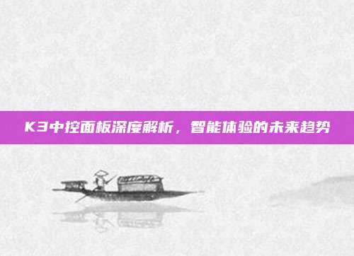 K3中控面板深度解析，智能体验的未来趋势