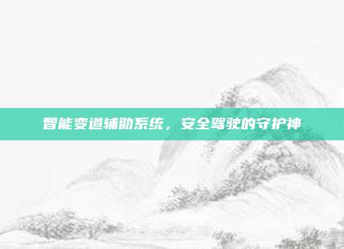 智能变道辅助系统，安全驾驶的守护神