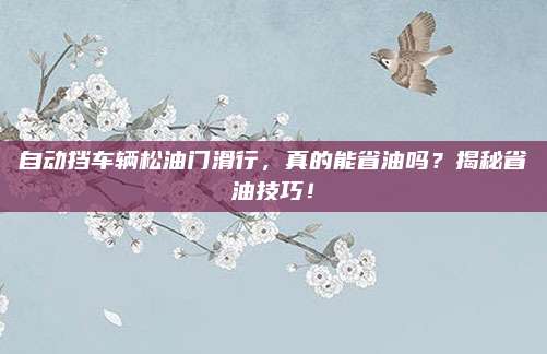自动挡车辆松油门滑行，真的能省油吗？揭秘省油技巧！