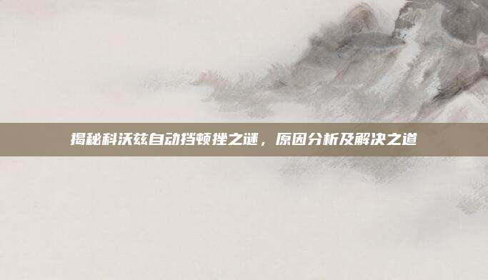 揭秘科沃兹自动挡顿挫之谜,原因分析及解决之道