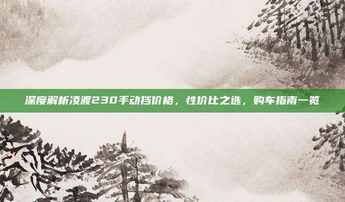 深度解析凌渡230手动挡价格，性价比之选，购车指南一览